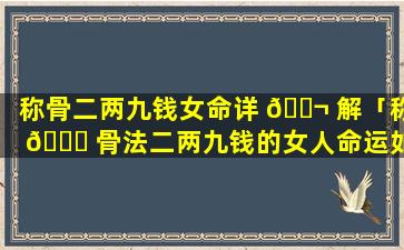 称骨二两九钱女命详 🐬 解「称 🍀 骨法二两九钱的女人命运如何」